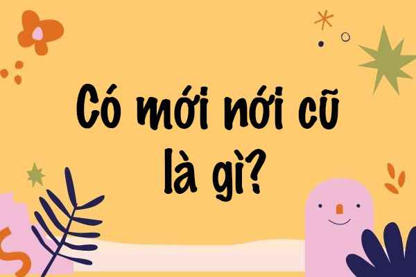 [Giải mã] Có mới nới cũ là gì 🔄